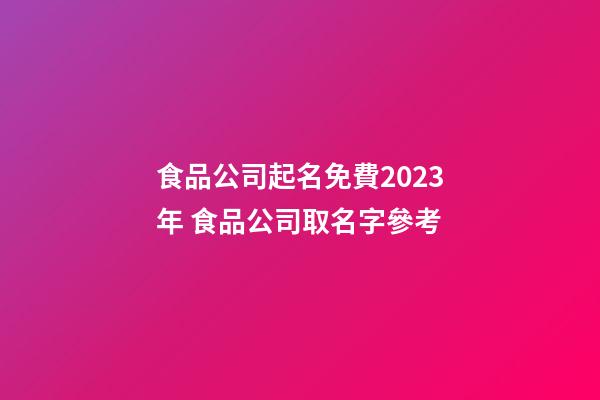 食品公司起名免費2023年 食品公司取名字參考-第1張-公司起名-玄機派